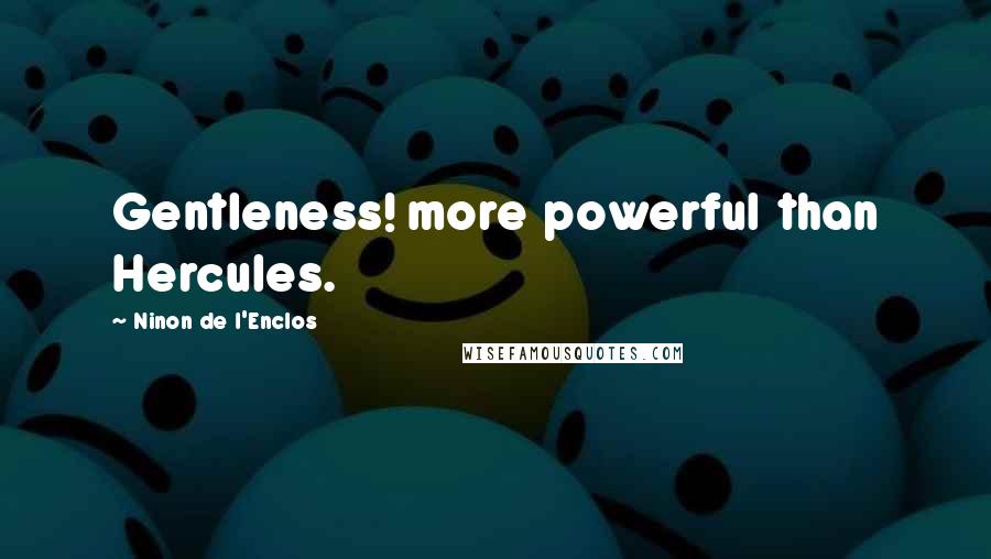 Ninon De L'Enclos Quotes: Gentleness! more powerful than Hercules.