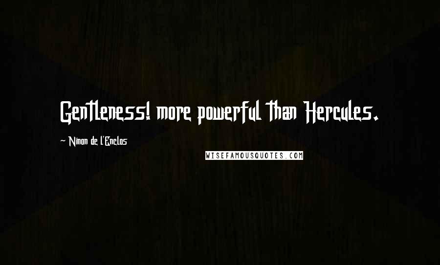 Ninon De L'Enclos Quotes: Gentleness! more powerful than Hercules.