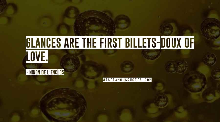 Ninon De L'Enclos Quotes: Glances are the first billets-doux of love.