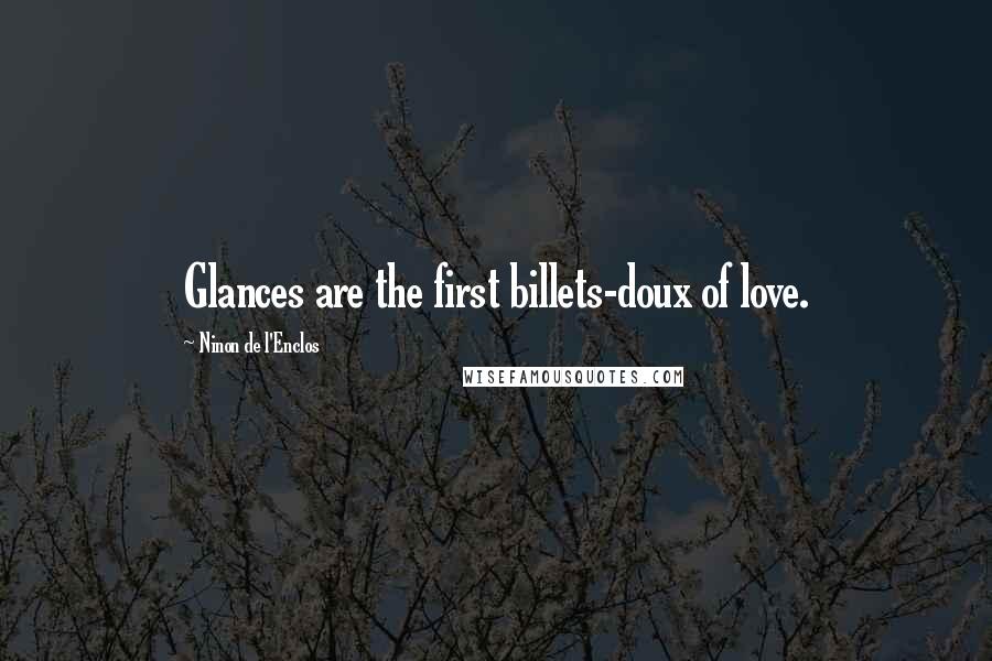 Ninon De L'Enclos Quotes: Glances are the first billets-doux of love.