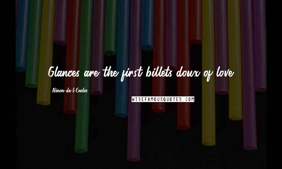 Ninon De L'Enclos Quotes: Glances are the first billets-doux of love.