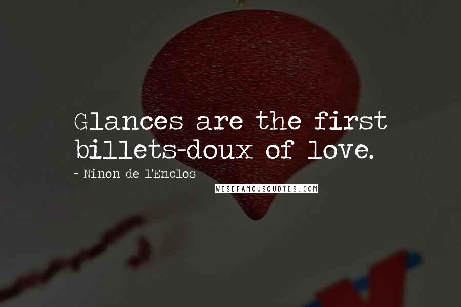 Ninon De L'Enclos Quotes: Glances are the first billets-doux of love.