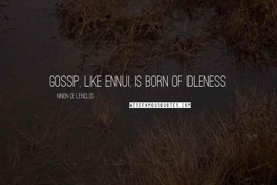 Ninon De L'Enclos Quotes: Gossip, like ennui, is born of idleness.