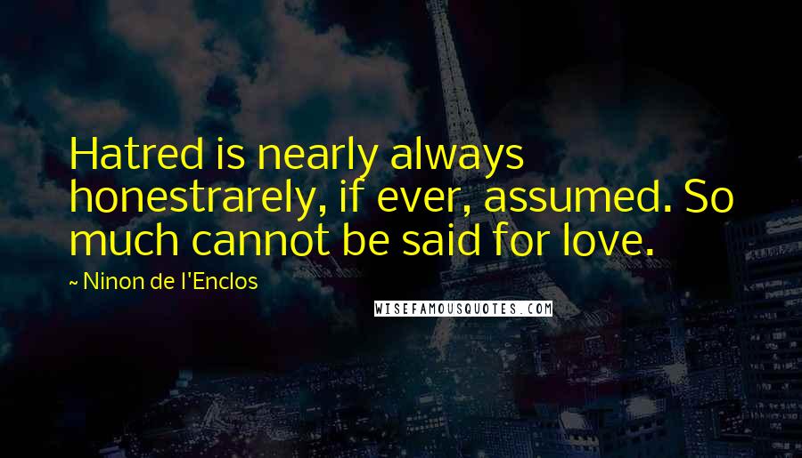 Ninon De L'Enclos Quotes: Hatred is nearly always honestrarely, if ever, assumed. So much cannot be said for love.