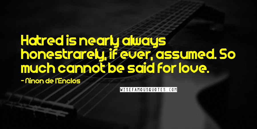 Ninon De L'Enclos Quotes: Hatred is nearly always honestrarely, if ever, assumed. So much cannot be said for love.