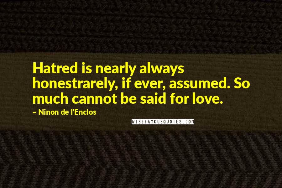 Ninon De L'Enclos Quotes: Hatred is nearly always honestrarely, if ever, assumed. So much cannot be said for love.