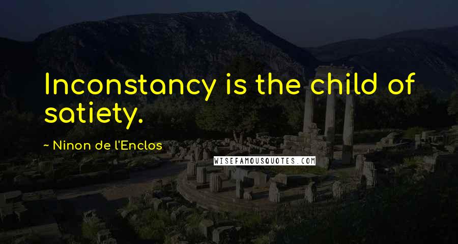 Ninon De L'Enclos Quotes: Inconstancy is the child of satiety.