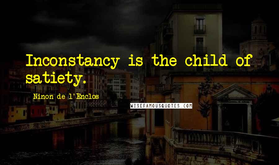 Ninon De L'Enclos Quotes: Inconstancy is the child of satiety.