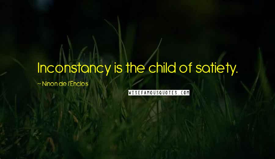 Ninon De L'Enclos Quotes: Inconstancy is the child of satiety.