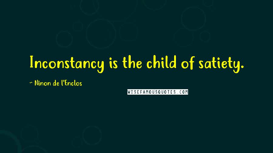 Ninon De L'Enclos Quotes: Inconstancy is the child of satiety.