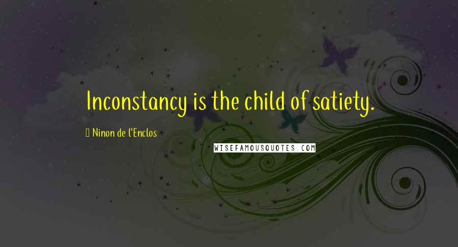 Ninon De L'Enclos Quotes: Inconstancy is the child of satiety.