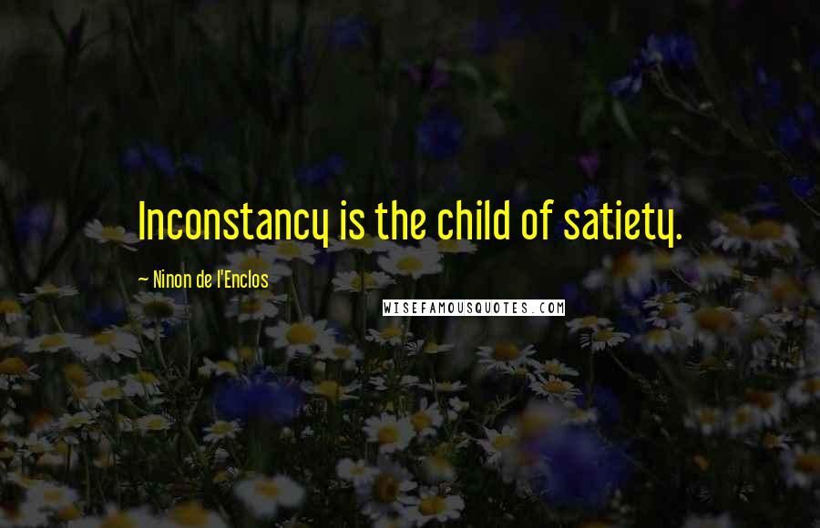 Ninon De L'Enclos Quotes: Inconstancy is the child of satiety.