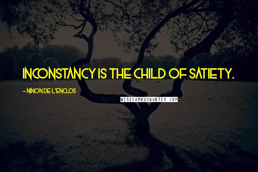 Ninon De L'Enclos Quotes: Inconstancy is the child of satiety.