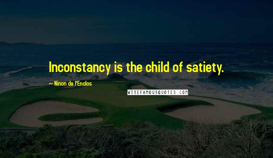 Ninon De L'Enclos Quotes: Inconstancy is the child of satiety.