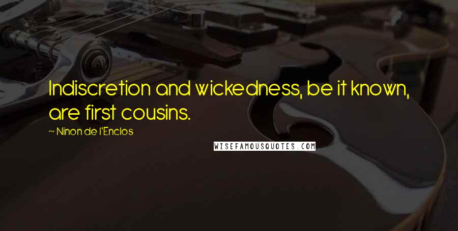 Ninon De L'Enclos Quotes: Indiscretion and wickedness, be it known, are first cousins.