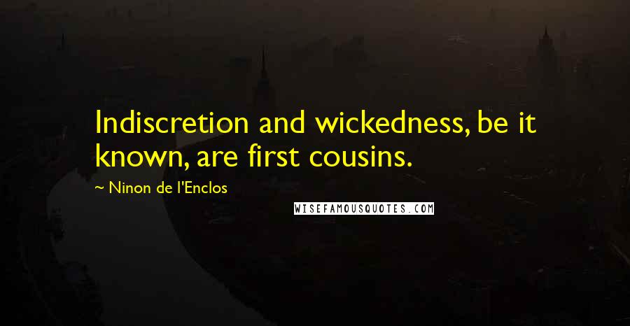 Ninon De L'Enclos Quotes: Indiscretion and wickedness, be it known, are first cousins.