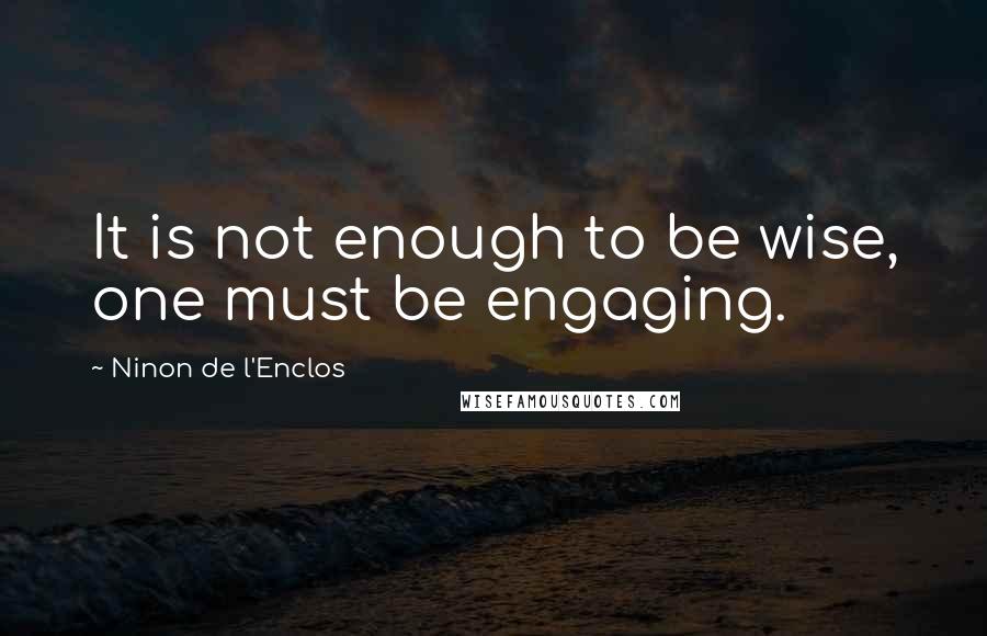 Ninon De L'Enclos Quotes: It is not enough to be wise, one must be engaging.