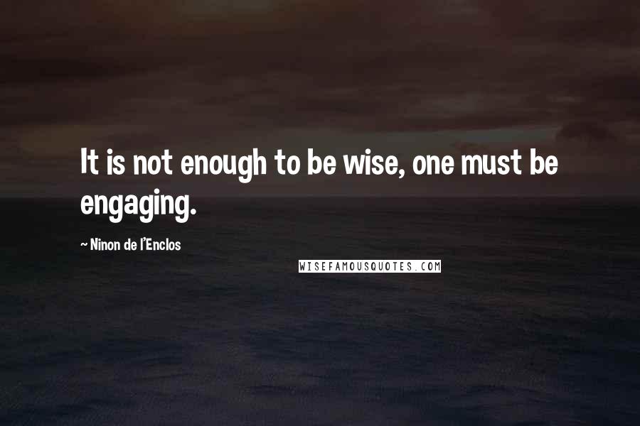 Ninon De L'Enclos Quotes: It is not enough to be wise, one must be engaging.