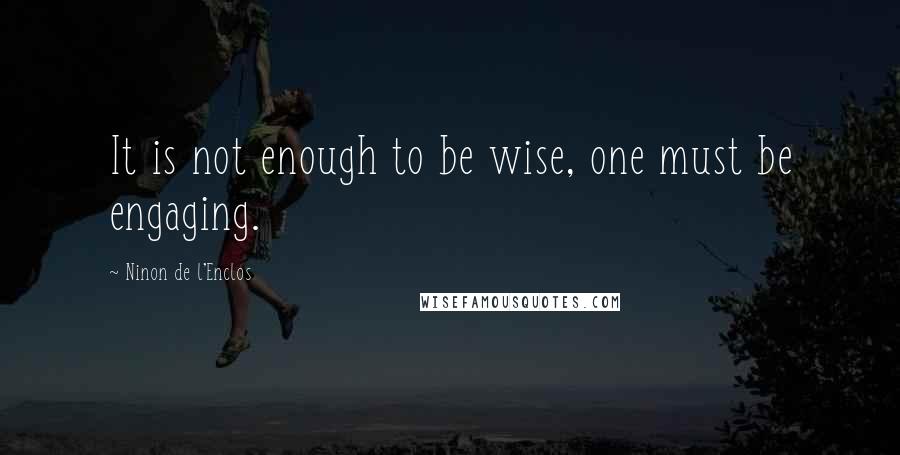 Ninon De L'Enclos Quotes: It is not enough to be wise, one must be engaging.