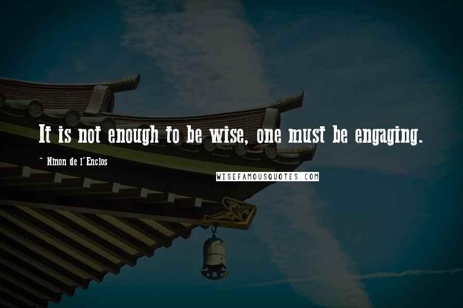 Ninon De L'Enclos Quotes: It is not enough to be wise, one must be engaging.