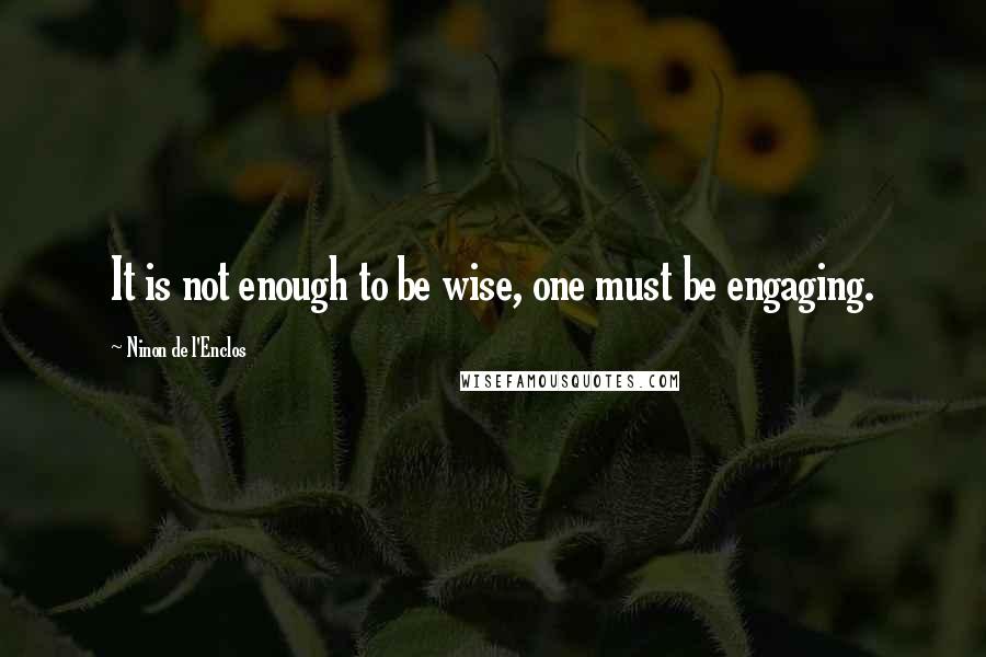 Ninon De L'Enclos Quotes: It is not enough to be wise, one must be engaging.