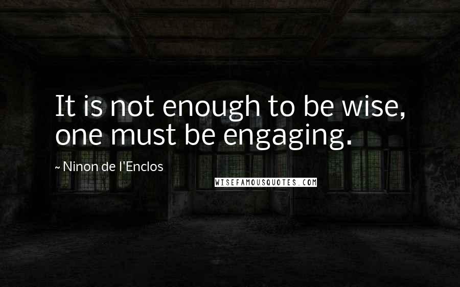 Ninon De L'Enclos Quotes: It is not enough to be wise, one must be engaging.