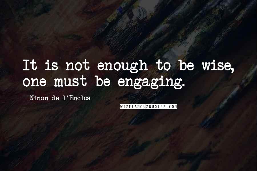 Ninon De L'Enclos Quotes: It is not enough to be wise, one must be engaging.