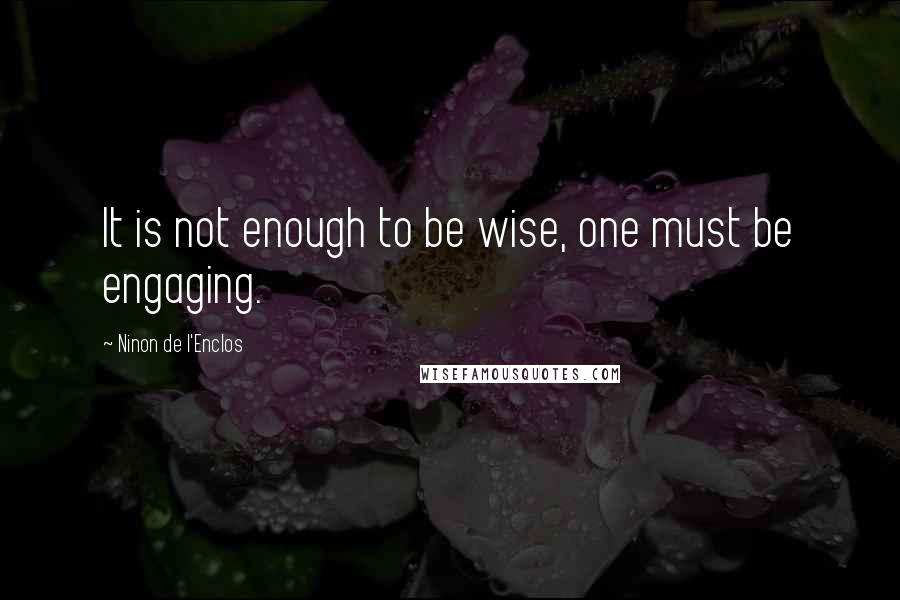 Ninon De L'Enclos Quotes: It is not enough to be wise, one must be engaging.