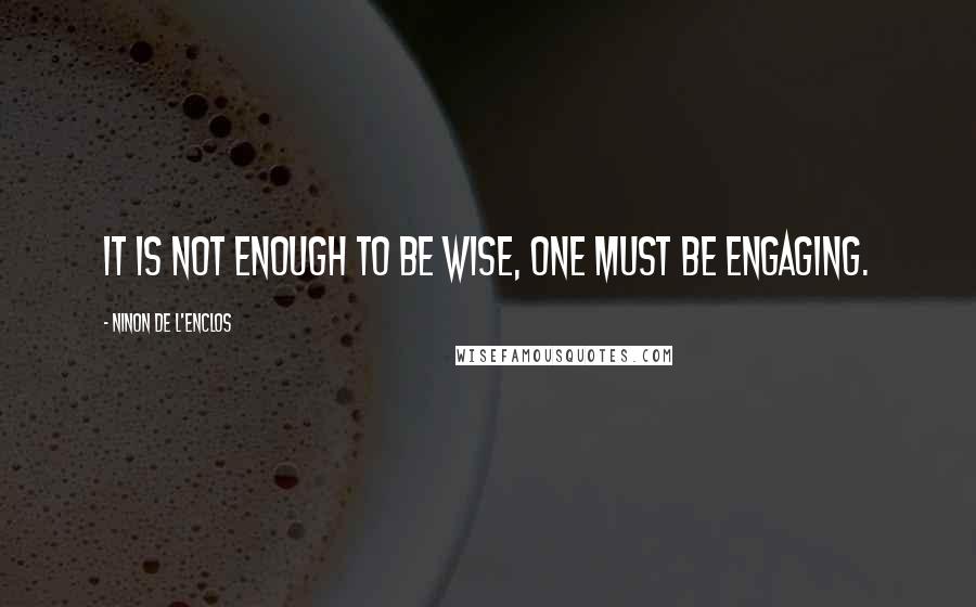 Ninon De L'Enclos Quotes: It is not enough to be wise, one must be engaging.