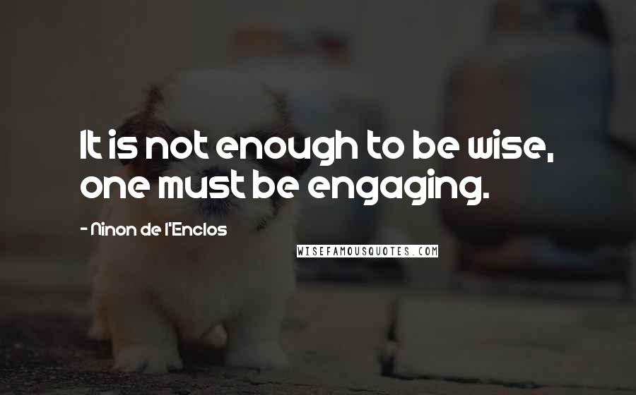 Ninon De L'Enclos Quotes: It is not enough to be wise, one must be engaging.