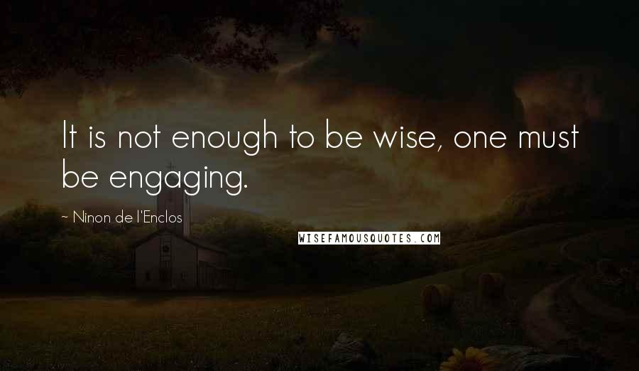 Ninon De L'Enclos Quotes: It is not enough to be wise, one must be engaging.