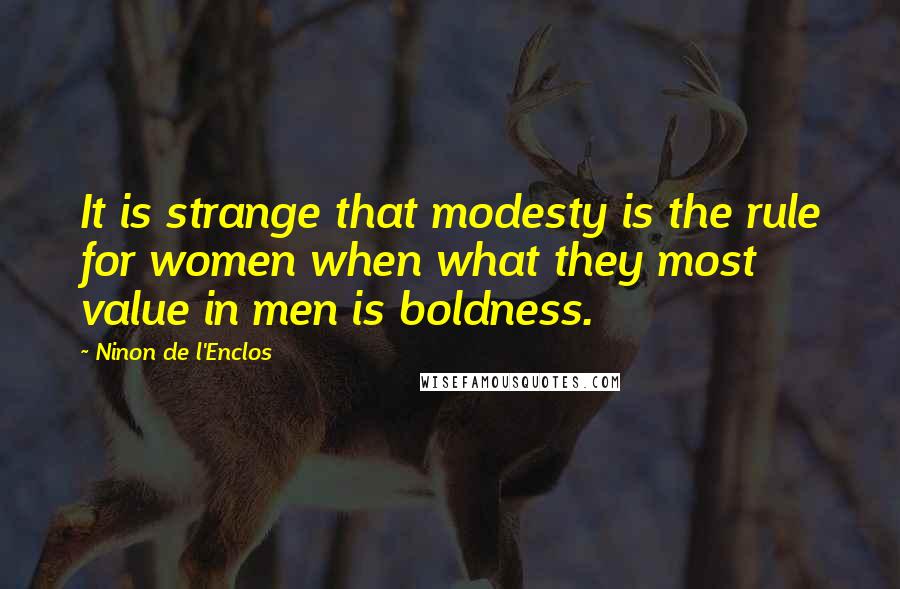 Ninon De L'Enclos Quotes: It is strange that modesty is the rule for women when what they most value in men is boldness.