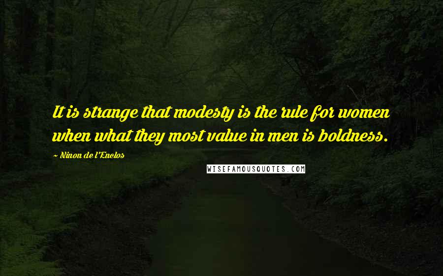 Ninon De L'Enclos Quotes: It is strange that modesty is the rule for women when what they most value in men is boldness.