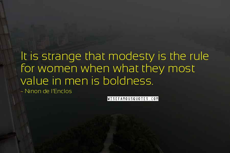 Ninon De L'Enclos Quotes: It is strange that modesty is the rule for women when what they most value in men is boldness.