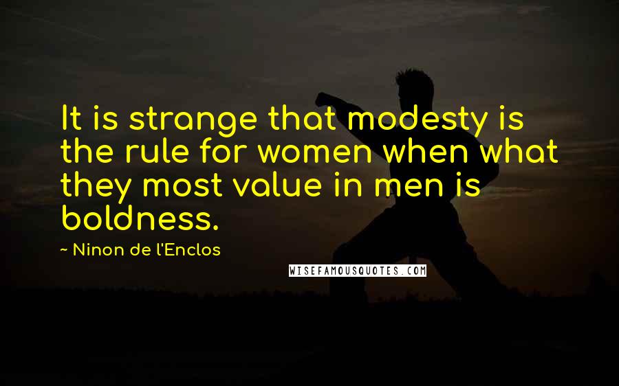 Ninon De L'Enclos Quotes: It is strange that modesty is the rule for women when what they most value in men is boldness.