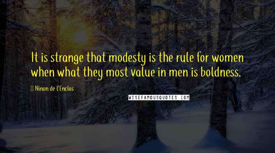 Ninon De L'Enclos Quotes: It is strange that modesty is the rule for women when what they most value in men is boldness.