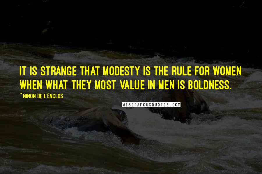 Ninon De L'Enclos Quotes: It is strange that modesty is the rule for women when what they most value in men is boldness.