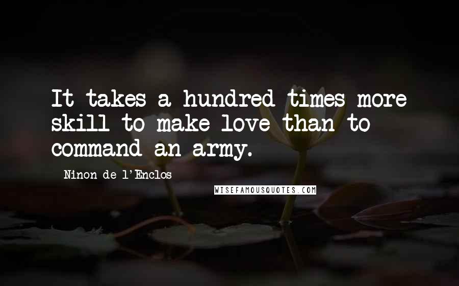 Ninon De L'Enclos Quotes: It takes a hundred times more skill to make love than to command an army.