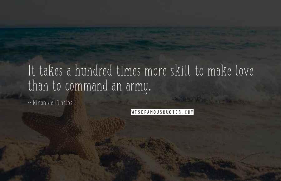 Ninon De L'Enclos Quotes: It takes a hundred times more skill to make love than to command an army.