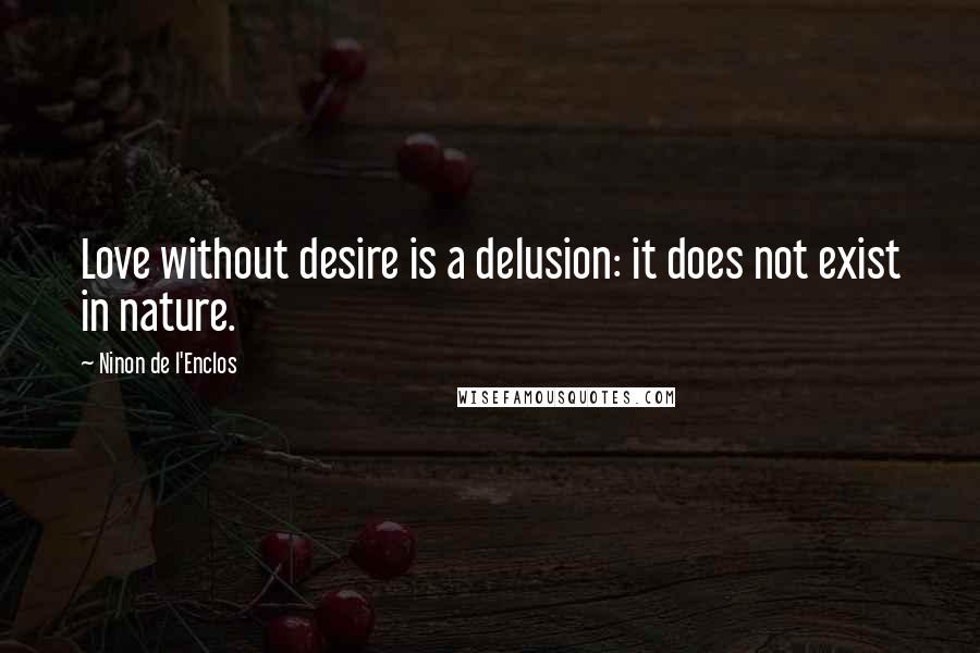 Ninon De L'Enclos Quotes: Love without desire is a delusion: it does not exist in nature.