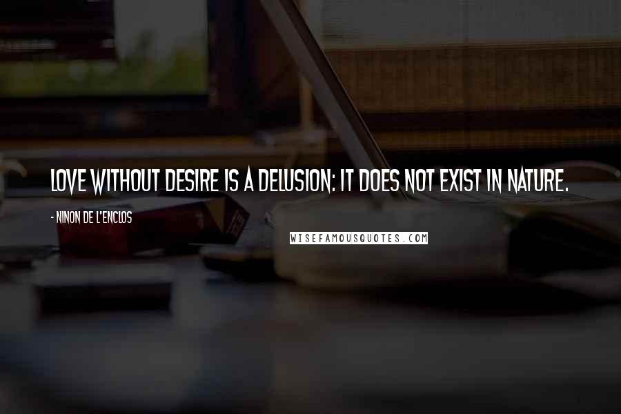 Ninon De L'Enclos Quotes: Love without desire is a delusion: it does not exist in nature.