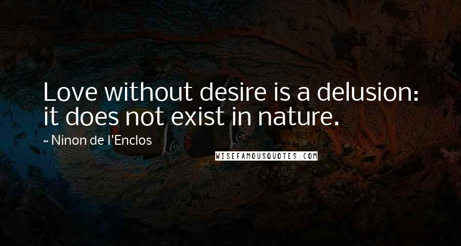 Ninon De L'Enclos Quotes: Love without desire is a delusion: it does not exist in nature.