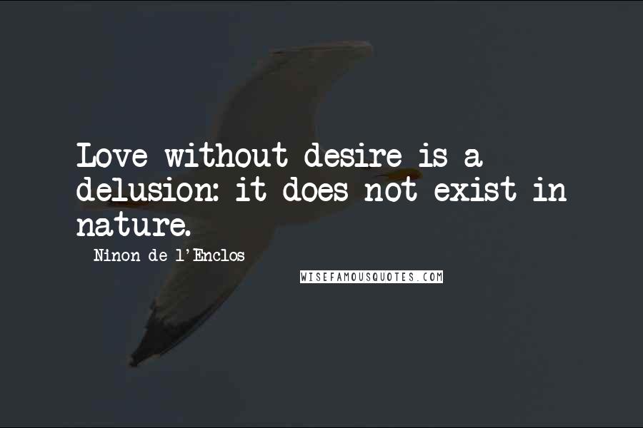 Ninon De L'Enclos Quotes: Love without desire is a delusion: it does not exist in nature.