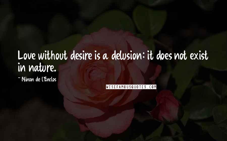 Ninon De L'Enclos Quotes: Love without desire is a delusion: it does not exist in nature.