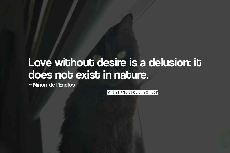 Ninon De L'Enclos Quotes: Love without desire is a delusion: it does not exist in nature.