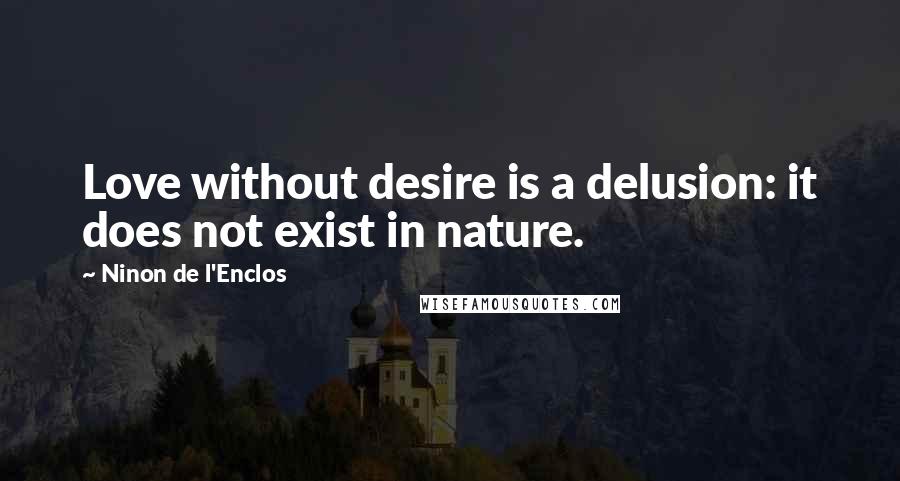 Ninon De L'Enclos Quotes: Love without desire is a delusion: it does not exist in nature.