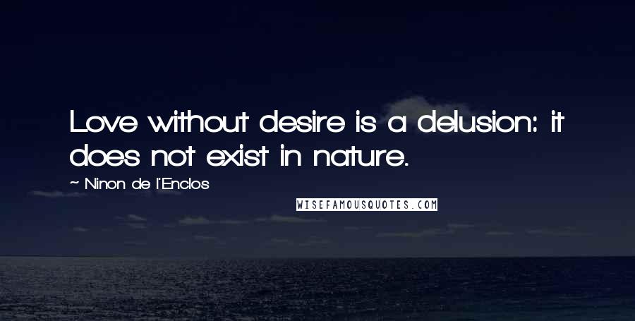 Ninon De L'Enclos Quotes: Love without desire is a delusion: it does not exist in nature.