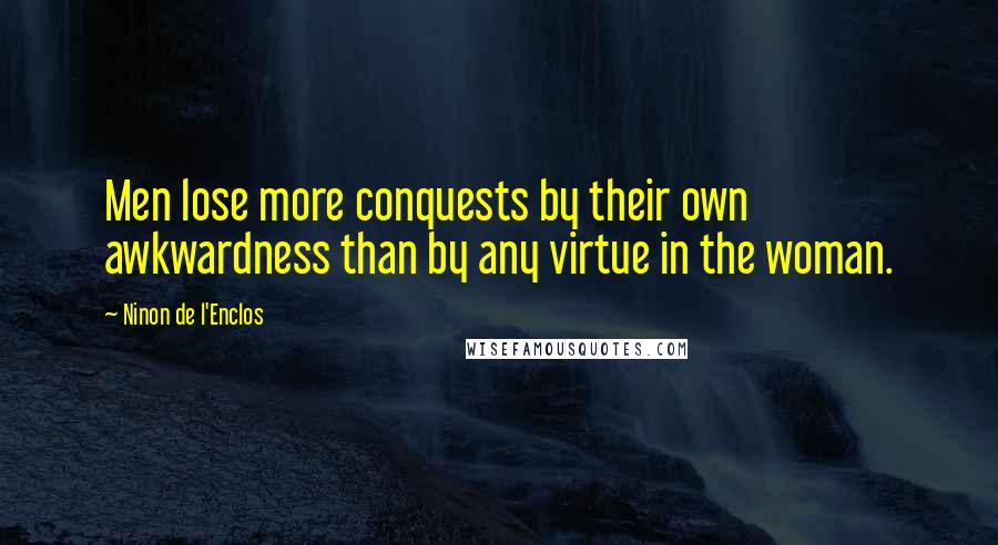 Ninon De L'Enclos Quotes: Men lose more conquests by their own awkwardness than by any virtue in the woman.