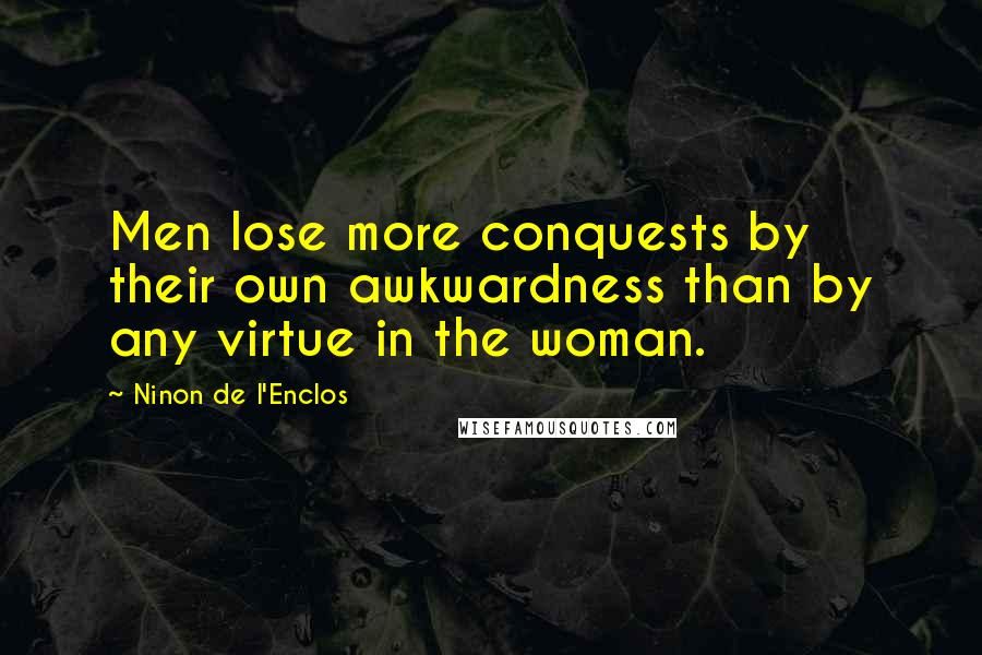 Ninon De L'Enclos Quotes: Men lose more conquests by their own awkwardness than by any virtue in the woman.
