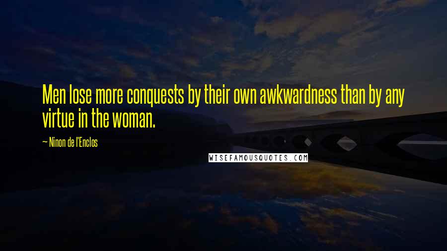 Ninon De L'Enclos Quotes: Men lose more conquests by their own awkwardness than by any virtue in the woman.